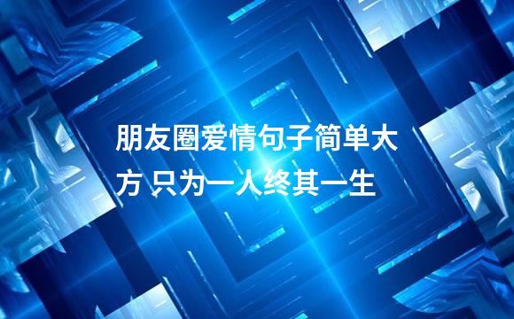 朋友圈爱情句子简单大方 只为一人终其一生